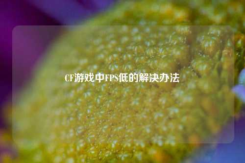 CF游戏中FPS低的解决办法