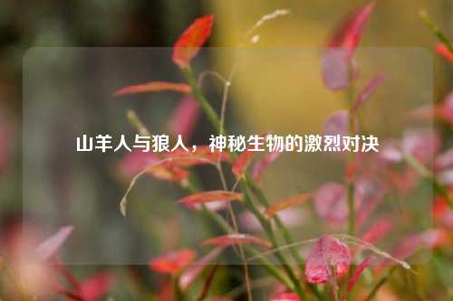 山羊人与狼人，神秘生物的激烈对决