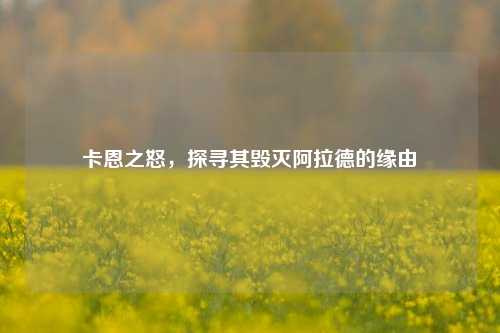卡恩之怒，探寻其毁灭阿拉德的缘由