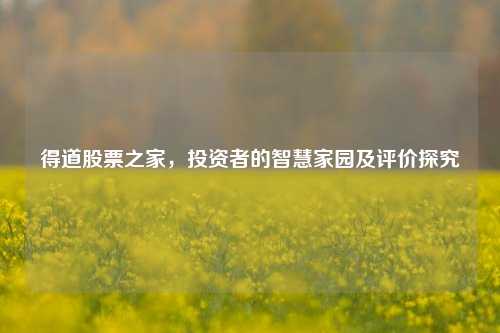 得道股票之家，投资者的智慧家园及评价探究