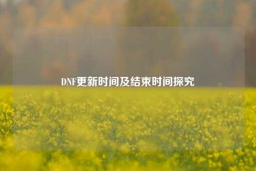 DNF更新时间及结束时间探究