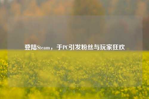 登陆Steam，于PC引发粉丝与玩家狂欢
