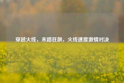 穿越火线，末路狂飙，火线速度激情对决
